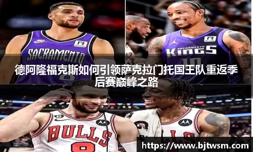 德阿隆福克斯如何引领萨克拉门托国王队重返季后赛巅峰之路